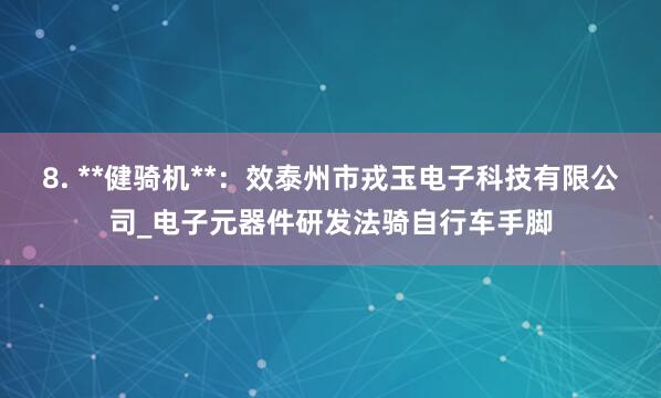 8. **健骑机**：效泰州市戎玉电子科技有限公司_电子元器件研发法骑自行车手脚