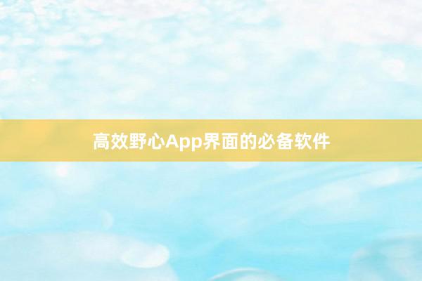 高效野心App界面的必备软件